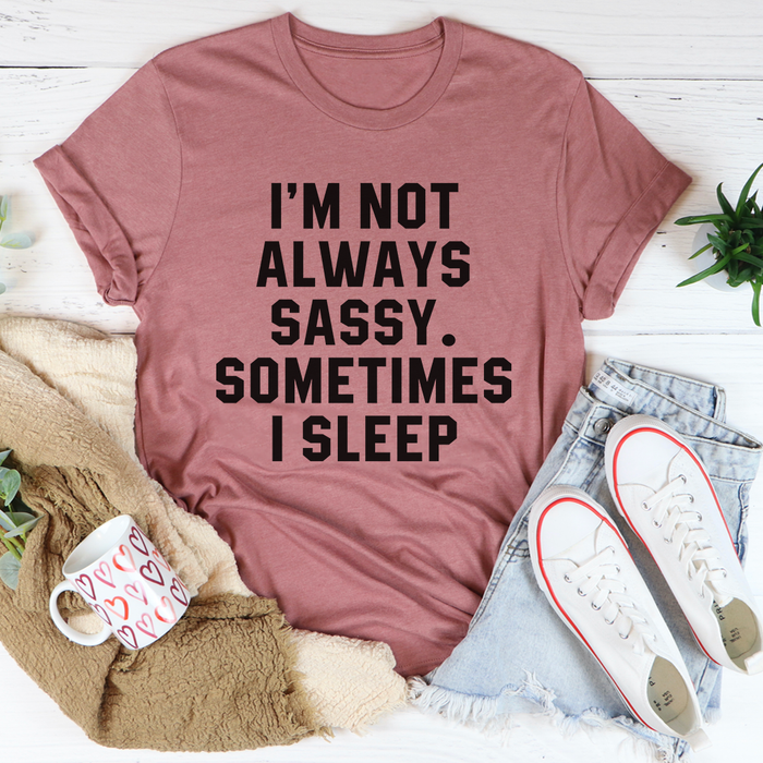 Im Not Always Sassy Sometimes I Sleep Tee