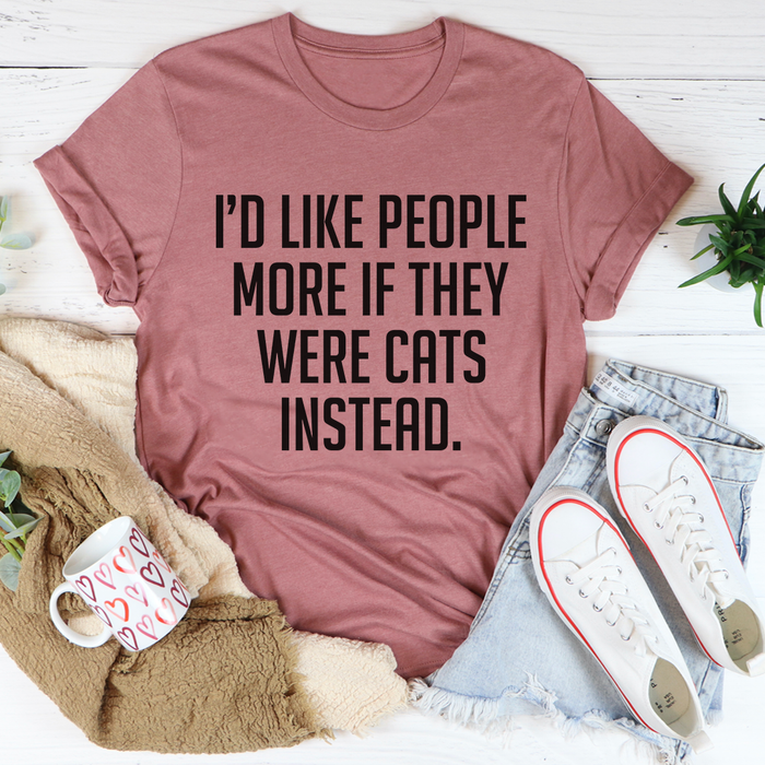 Id Like People More If They Were Cats Instead Tee