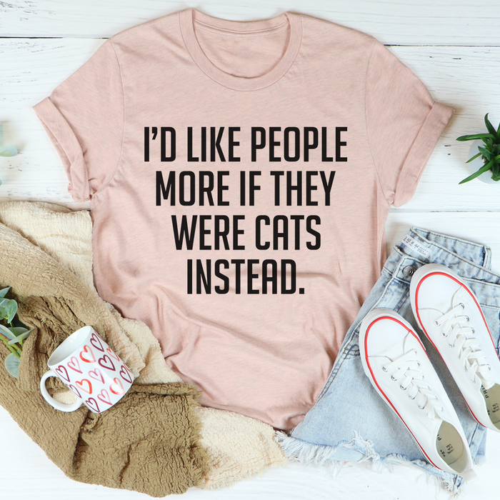 Id Like People More If They Were Cats Instead Tee