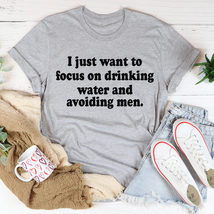 I Just Want to Focus On Drinking Water And Avoiding Men Tee