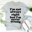 Im Not Always Right But Im Never Wrong Tee