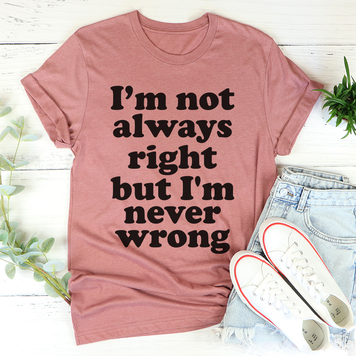 Im Not Always Right But Im Never Wrong Tee
