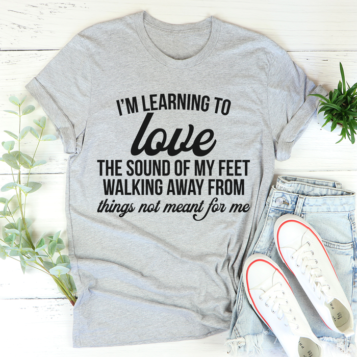 Im Learning To Love The Sound Of My Feet Walking Away Tee