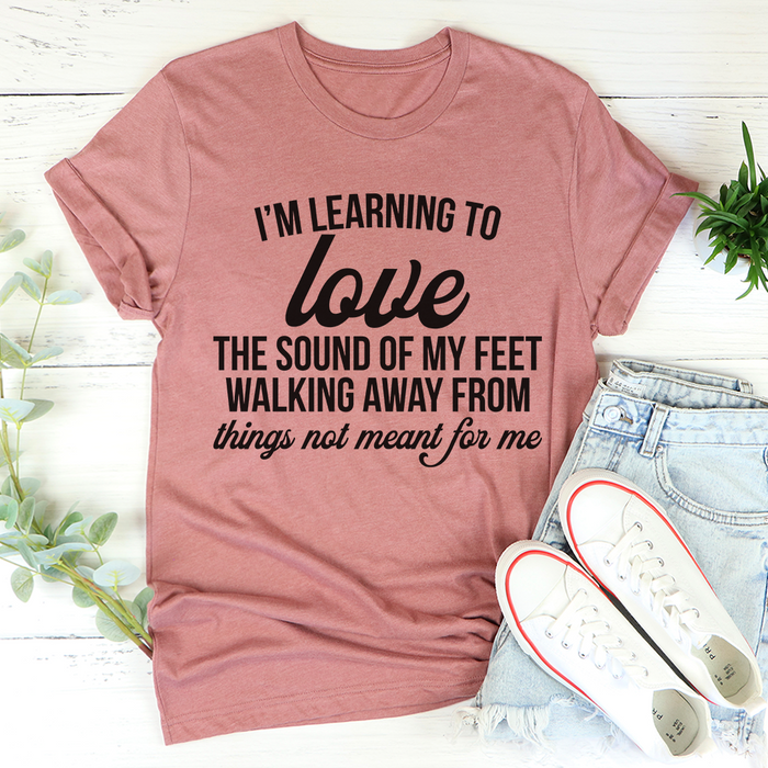 Im Learning To Love The Sound Of My Feet Walking Away Tee