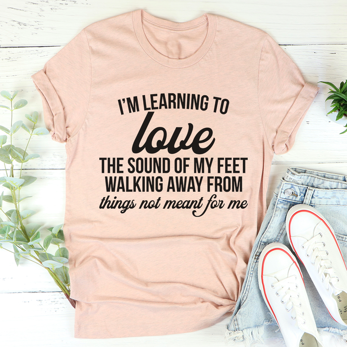 Im Learning To Love The Sound Of My Feet Walking Away Tee