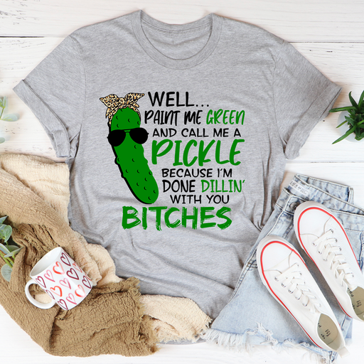 Well Paint Me Green And Call Me A Pickle Tee