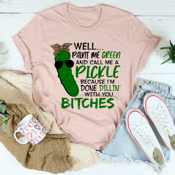 Well Paint Me Green And Call Me A Pickle Tee