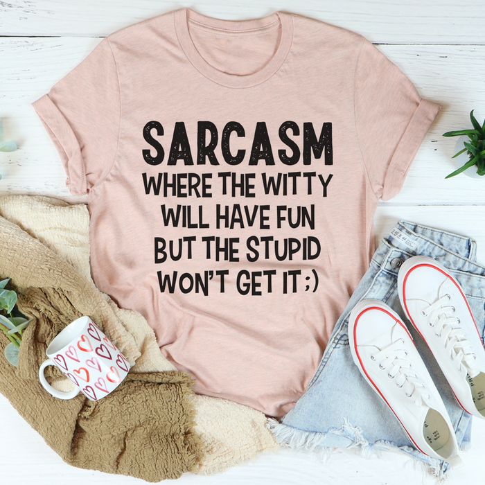 Sarcasm Where The Witty Will Have Fun Tee