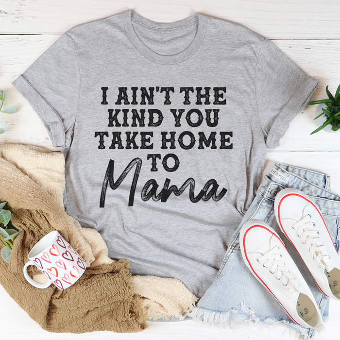 I Aint The Kind You Take Home To Mama Tee