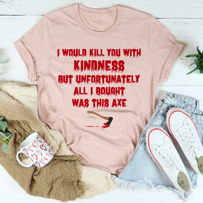 I Would Kill You With Kindness Tee