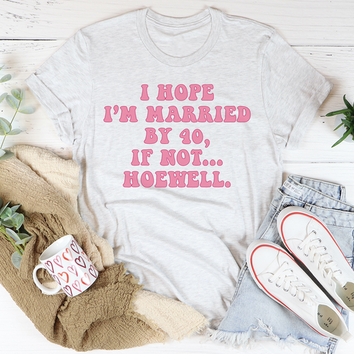 I Hope Im Married By 40 If Not Hoewell Tee