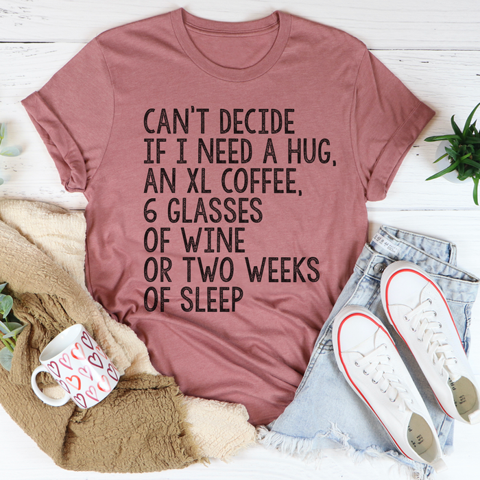 Cant Decide If I Need A Hug An XL Coffee 6 Glasses Of Wine Tee