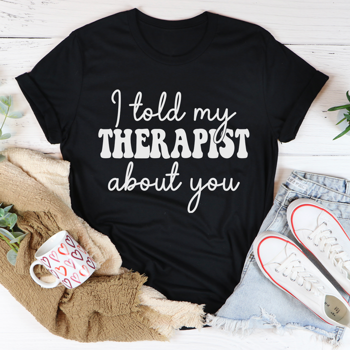 I Told My Therapist About You Tee