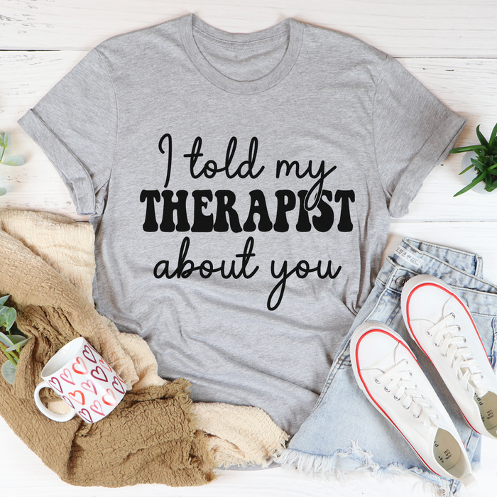 I Told My Therapist About You Tee
