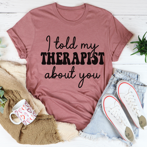 I Told My Therapist About You Tee