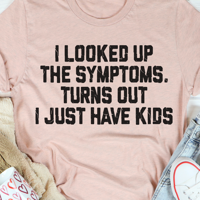 I Looked Up The Symptoms Turns Out I Just Have Kids T-Shirt