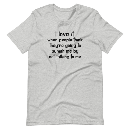 I Love It When People Think They are Going to Punish Me by Not Talking to Me Tee