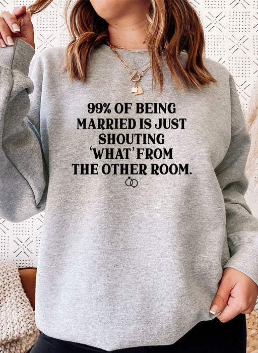 99% BEING MARRIED IS JUST SHOUTING Sweat Shirt