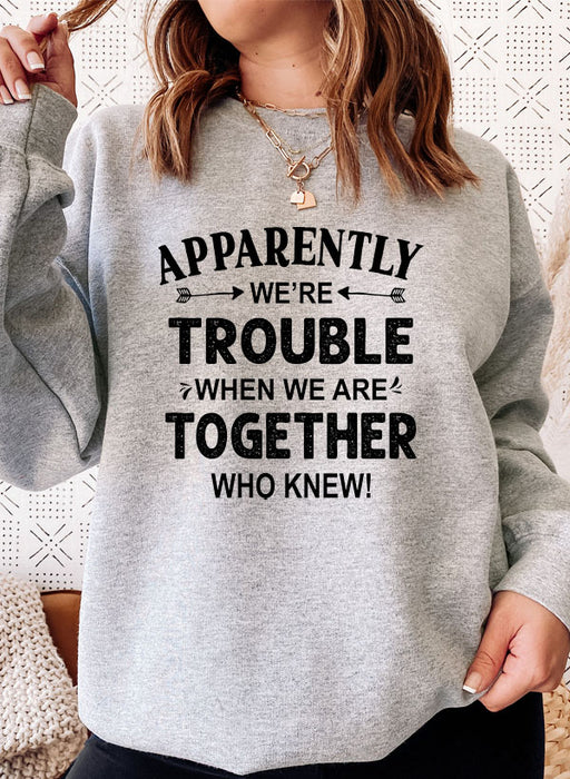 Apparently Were Trouble When We Are Together Sweat Shirt