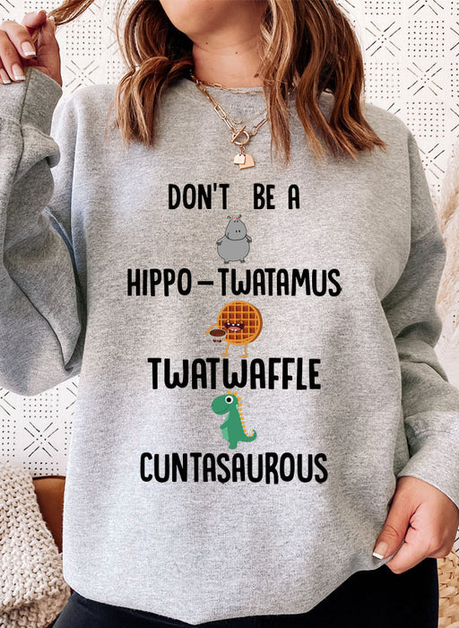 Don't Be A Hippo Twatamus Twatwaffle Cuntasaurous Sweat Shirt
