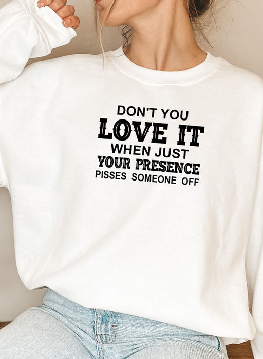 Dont You Love It When Just Your Presence Pisses Someone Off Sweat Shirt