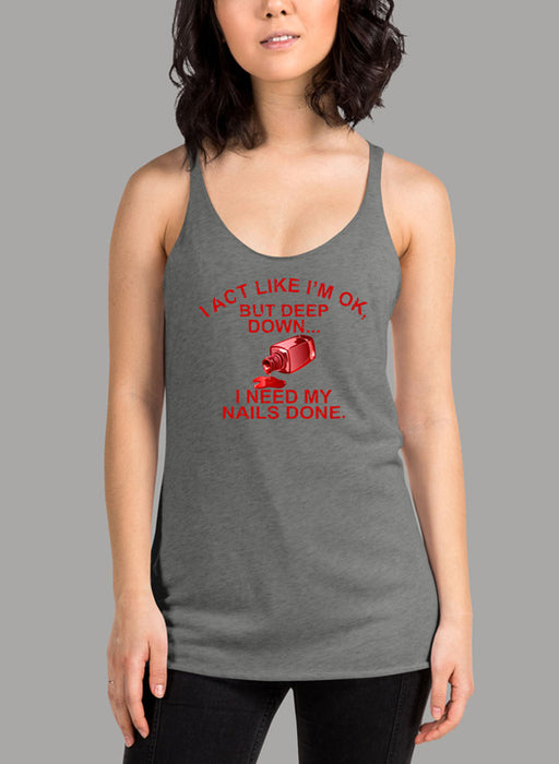 I Act Like Im Ok But Deep Down I Need My Nails Done Women's Tank Top