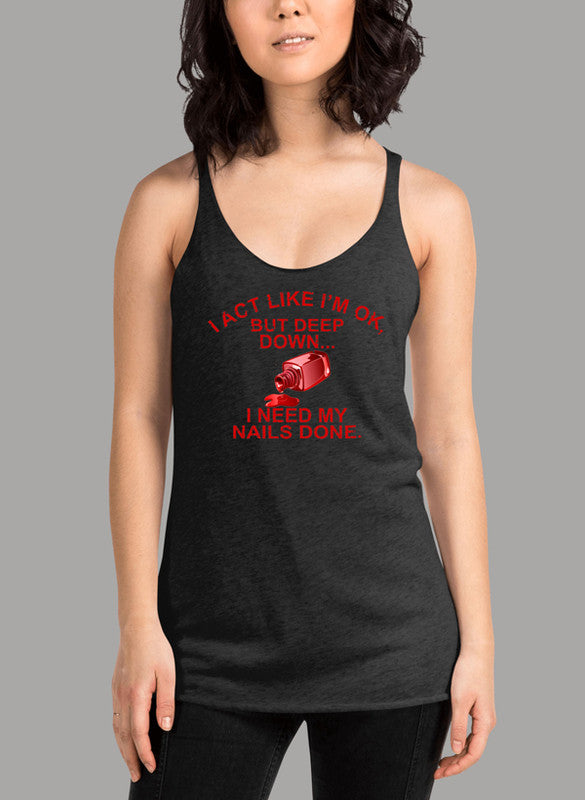I Act Like Im Ok But Deep Down I Need My Nails Done Women's Tank Top