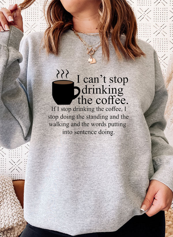 I Cant Stop Drinking The Coffee Sweat Shirt