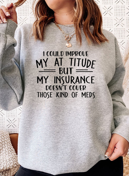 I Could Improve My Attitude But My Insurance Doesnt Cover Those Kinds Of Meds Sweat Shirt