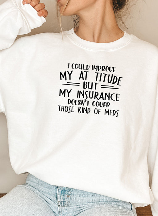 I Could Improve My Attitude But My Insurance Doesnt Cover Those Kinds Of Meds Sweat Shirt