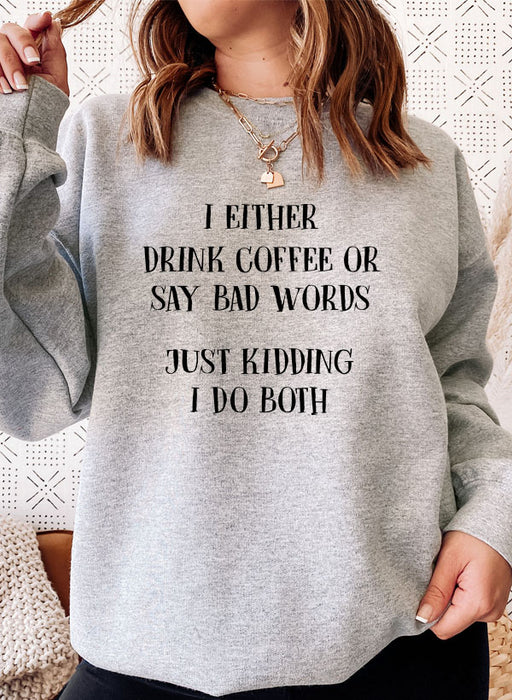 I Either Drink Coffee Or I Say Bad Words Just Kidding I Do Both Sweat Shirt