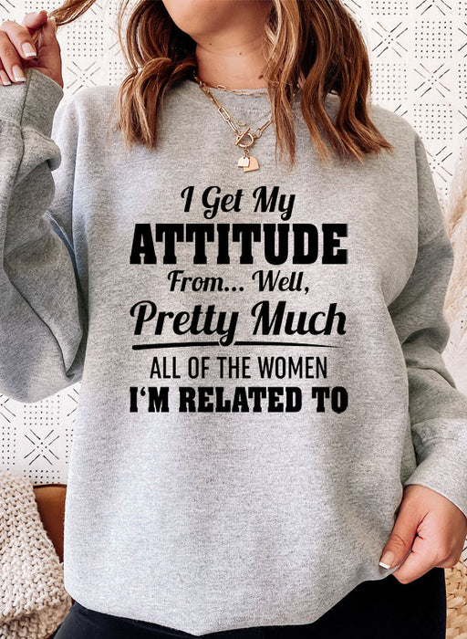I Get My Attitude From Well Pretty Much All Of The Women I Am Related To Sweat Shirt