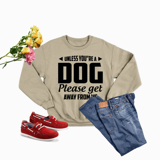 Unless You,re A Dog Please Get Away From Me Sweat Shirt