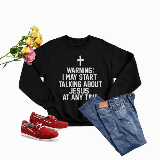 Warning I May Start Talking About Jesus At Any Time Sweat Shirt