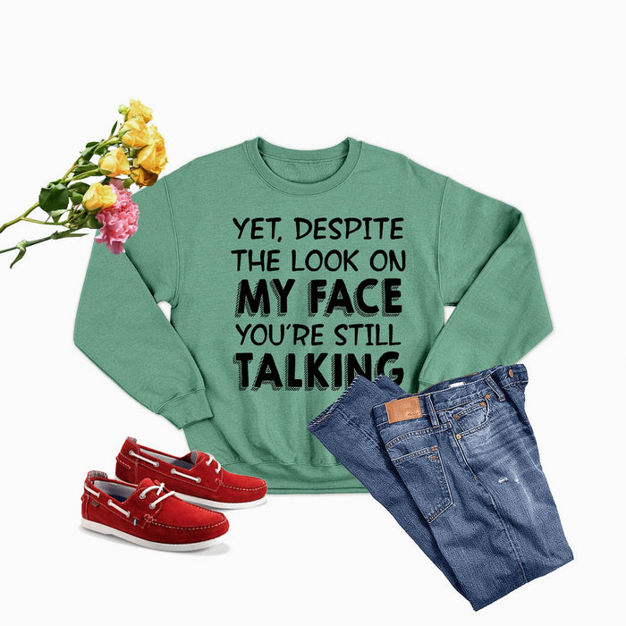 Yet Despite The Look On My Face You're Still Talking Sweat Shirt