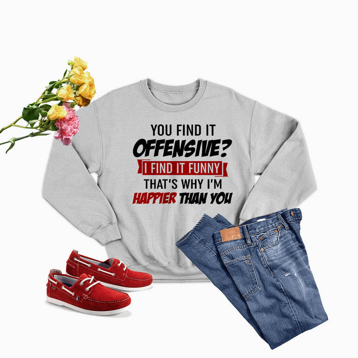 You Find It Offensive Find It Funny That's Why I'm Happier Than Sweat Shirt