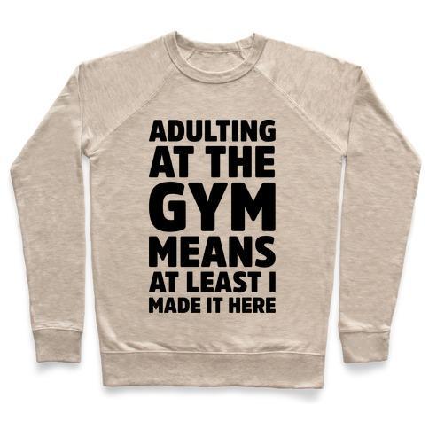 Virgin Teez  Pullover ADULTING AT THE GYM MEANS AT LEAST I MADE IT HERE CREWNECK SWEATSHIRT