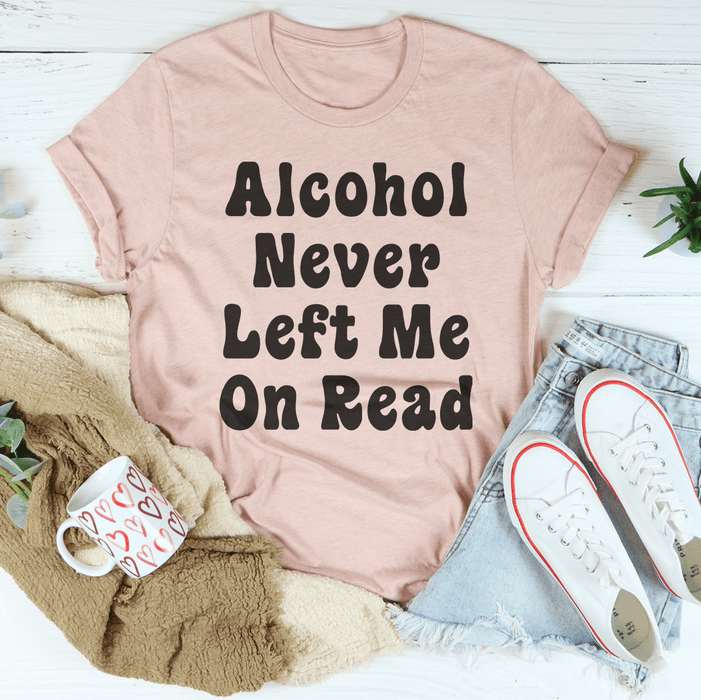Alcohol Never Left Me On Read T-Shirt