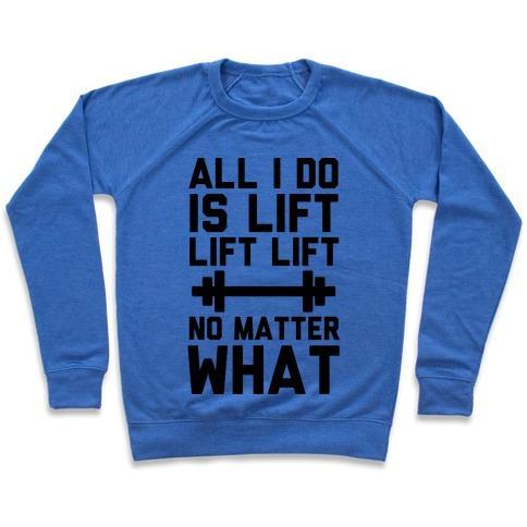 Virgin Teez  Pullover Crewneck Sweatshirt / x-small / Heathered Blue ALL I DO IS LIFT LIFT LIFT NO MATTER WHAT CREWNECK SWEATSHIRT