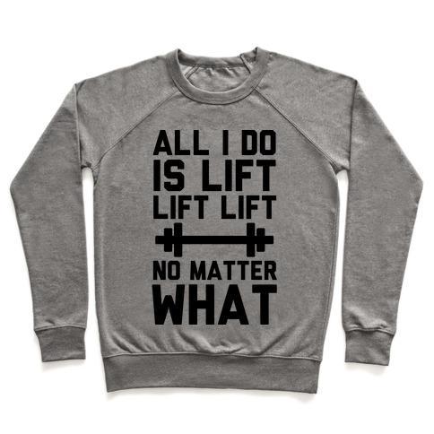 Virgin Teez  Pullover Crewneck Sweatshirt / x-small / Heathered Gray ALL I DO IS LIFT LIFT LIFT NO MATTER WHAT CREWNECK SWEATSHIRT
