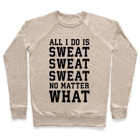 Virgin Teez  Pullover Crewneck Sweatshirt / x-small / Heathered Oatmeal ALL I DO IS SWEAT SWEAT SWEAT NO MATTER WHAT CREWNECK SWEATSHIRT