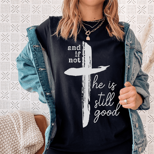 And If Not He Is Still Good T-Shirt