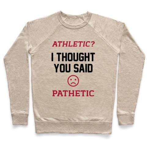 Virgin Teez  Pullover Crewneck Sweatshirt / x-small / Heathered Oatmeal ATHLETIC? I THOUGHT YOU SAID PATHETIC CREWNECK SWEATSHIRT