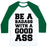 Virgin Teez  Baseball Tee Unisex Classic Baseball Tee / x-small / White/Dark Green BE A BADASS WITH A GOOD ASS UNISEX CLASSIC BASEBALL TEE