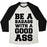 Virgin Teez  Baseball Tee Unisex Tri-Blend Baseball Tee / small / Oatmeal / Black BE A BADASS WITH A GOOD ASS UNISEX TRI-BLEND BASEBALL TEE