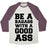 Virgin Teez  Baseball Tee Unisex Tri-Blend Baseball Tee / small / Oatmeal / Maroon BE A BADASS WITH A GOOD ASS UNISEX TRI-BLEND BASEBALL TEE