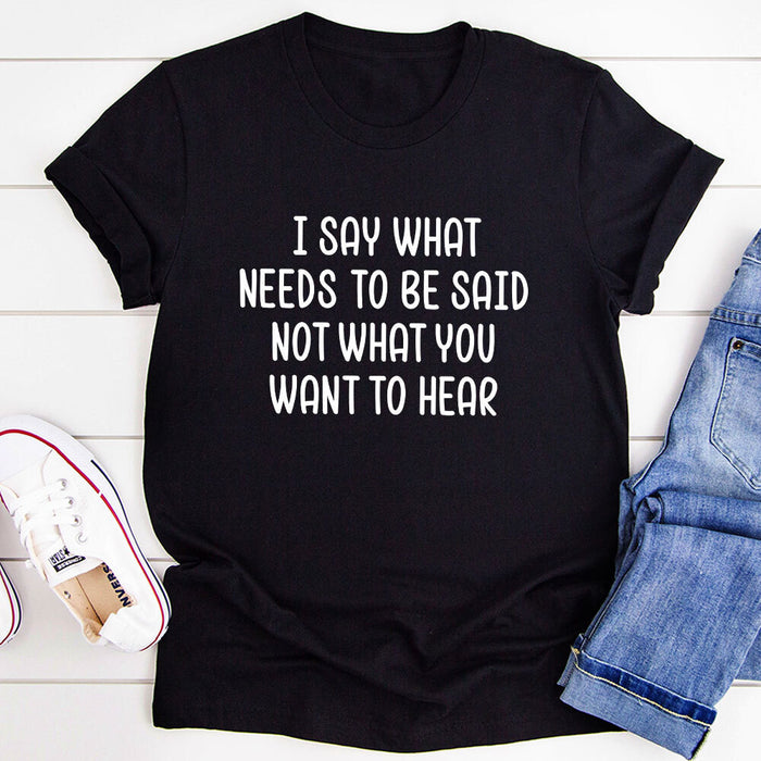I Say What Needs To Be Said T-Shirt