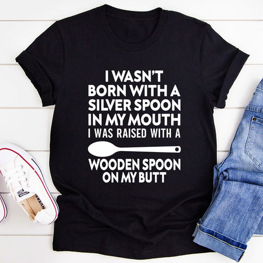 I Wasnt Born with a Silver Spoon in My Mouth T-Shirt