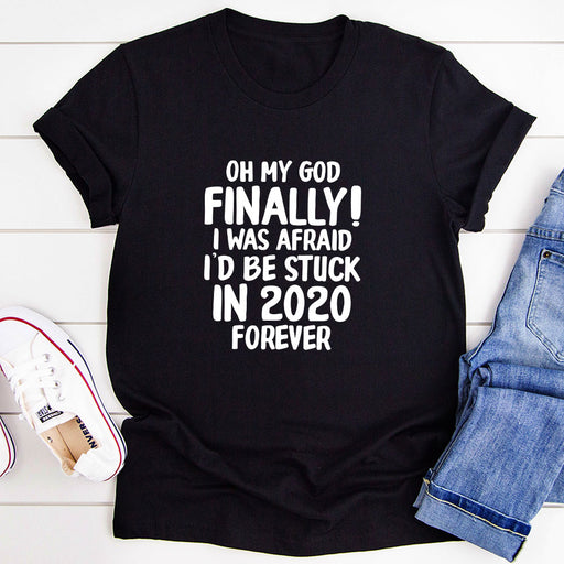 Oh My God Finally I Was Afraid I’d Be Stuck In 2020 Forever T-Shirt