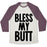 Virgin Teez  Baseball Tee Unisex Tri-Blend Baseball Tee / small / Oatmeal / Maroon BLESS MY BUTT UNISEX TRI-BLEND BASEBALL TEE